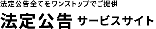 法定公告全てをワンストップでご提供 法定公告 サービスサイト